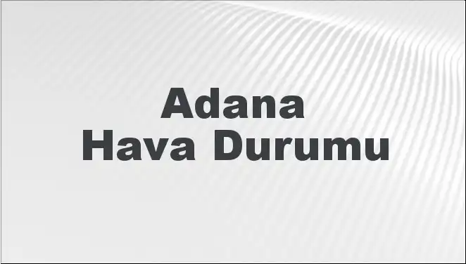 Adana Hava Durumu: Mart 2025’te Neler Bekleniyor?